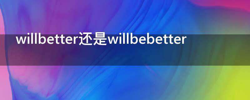 willbetter还是willbebetter(willbebetter)